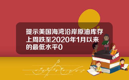 提示美国海湾沿岸原油库存上周跌至2020年1月以来的最低水平0