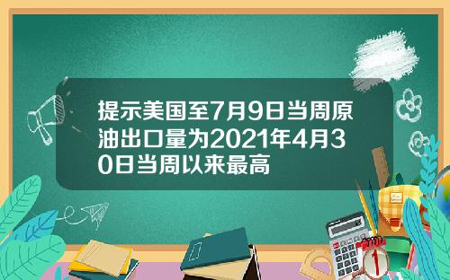 提示美国至7月9日当周原油出口量为2021年4月30日当周以来最高
