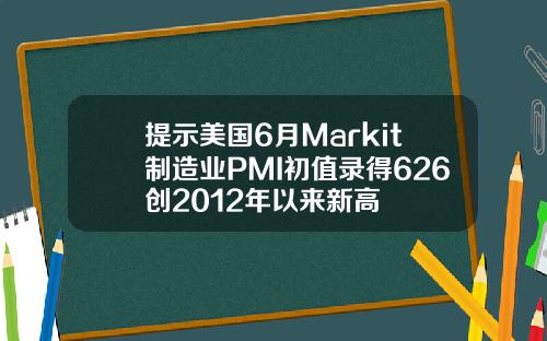 提示美国6月Markit制造业PMI初值录得626创2012年以来新高