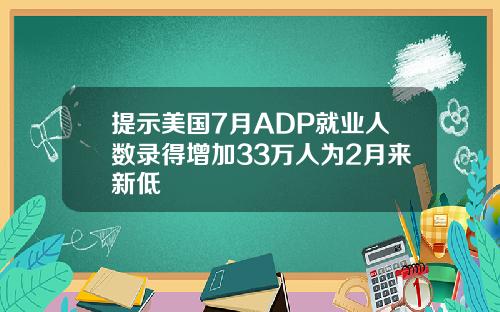 提示美国7月ADP就业人数录得增加33万人为2月来新低