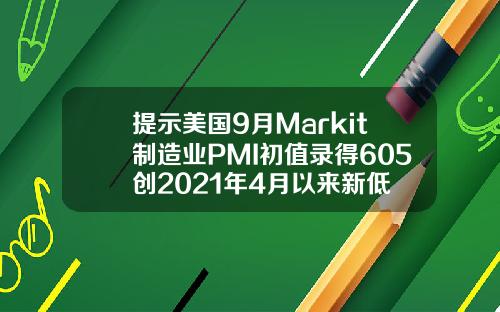 提示美国9月Markit制造业PMI初值录得605创2021年4月以来新低