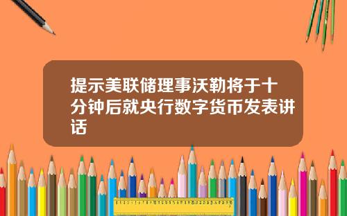 提示美联储理事沃勒将于十分钟后就央行数字货币发表讲话