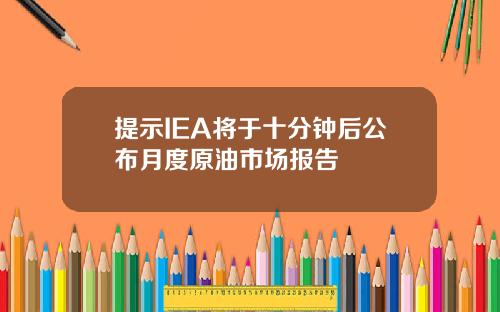 提示IEA将于十分钟后公布月度原油市场报告