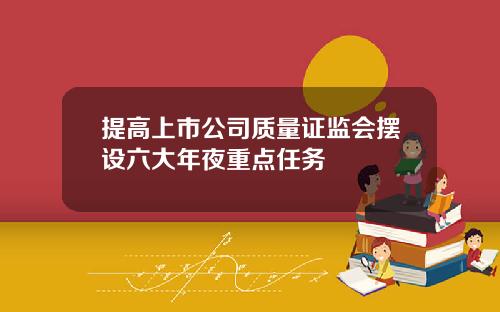 提高上市公司质量证监会摆设六大年夜重点任务