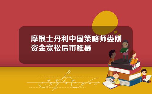 摩根士丹利中国策略师娄刚资金宽松后市难暴