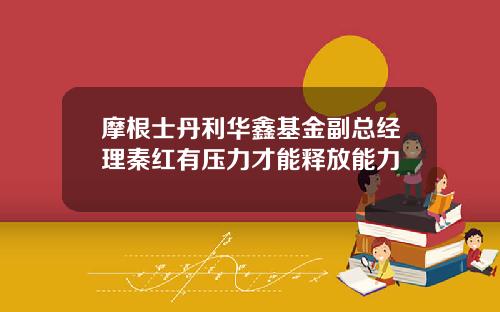 摩根士丹利华鑫基金副总经理秦红有压力才能释放能力