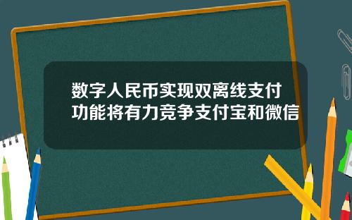数字人民币实现双离线支付功能将有力竞争支付宝和微信