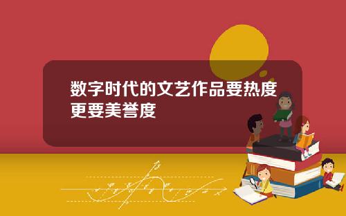 数字时代的文艺作品要热度更要美誉度