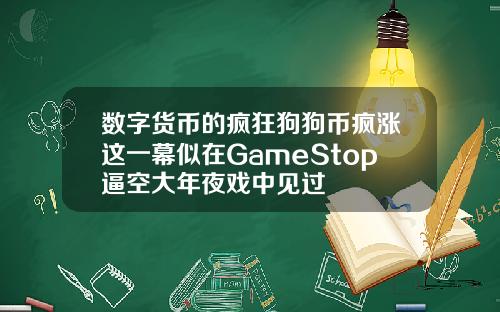 数字货币的疯狂狗狗币疯涨这一幕似在GameStop逼空大年夜戏中见过
