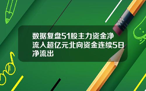 数据复盘51股主力资金净流入超亿元北向资金连续5日净流出