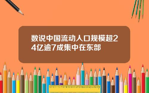 数说中国流动人口规模超24亿逾7成集中在东部