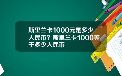斯里兰卡1000元是多少人民币？斯里兰卡1000等于多少人民币