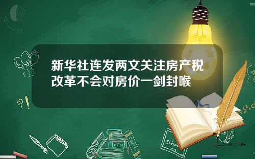 新华社连发两文关注房产税改革不会对房价一剑封喉