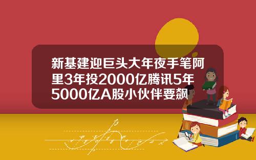 新基建迎巨头大年夜手笔阿里3年投2000亿腾讯5年5000亿A股小伙伴要飙