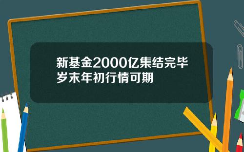 新基金2000亿集结完毕岁末年初行情可期
