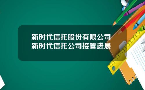 新时代信托股份有限公司 新时代信托公司接管进展