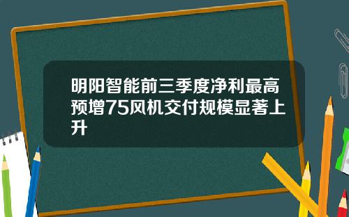 明阳智能前三季度净利最高预增75风机交付规模显著上升