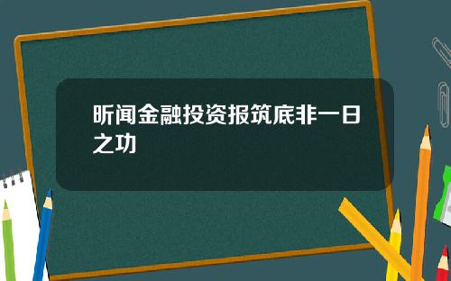昕闻金融投资报筑底非一日之功