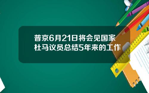 普京6月21日将会见国家杜马议员总结5年来的工作