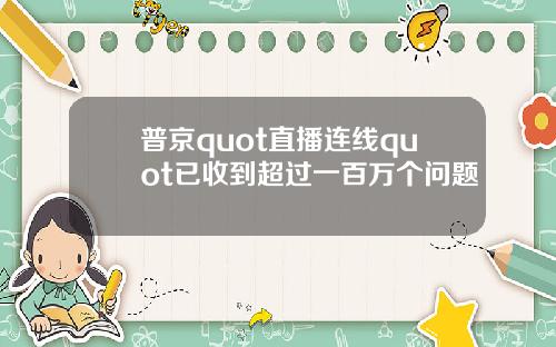 普京quot直播连线quot已收到超过一百万个问题