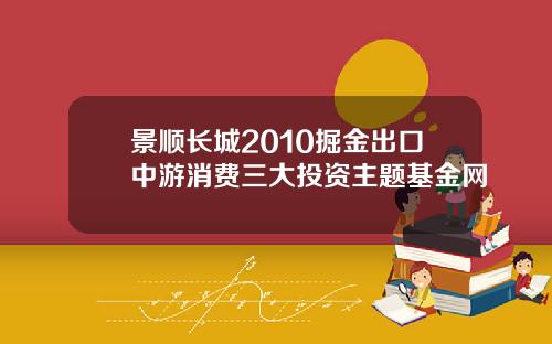 景顺长城2010掘金出口中游消费三大投资主题基金网