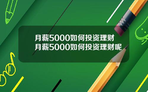 月薪5000如何投资理财月薪5000如何投资理财呢