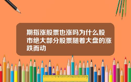 期指涨股票也涨吗为什么股市绝大部分股票随着大盘的涨跌而动