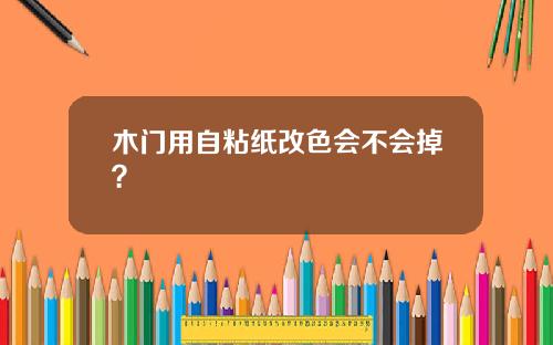 木门用自粘纸改色会不会掉？