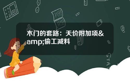 木门的套路：天价附加项&偷工减料