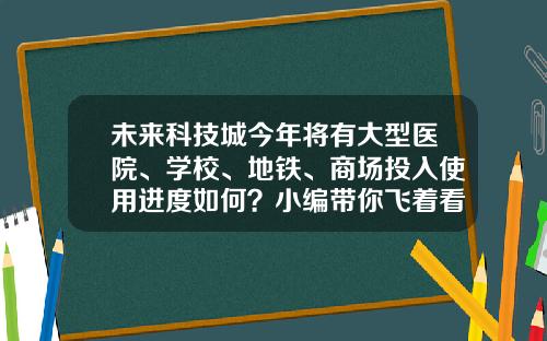 未来科技城今年将有大型医院、学校、地铁、商场投入使用进度如何？小编带你飞着看