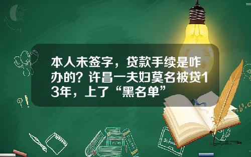 本人未签字，贷款手续是咋办的？许昌一夫妇莫名被贷13年，上了“黑名单”