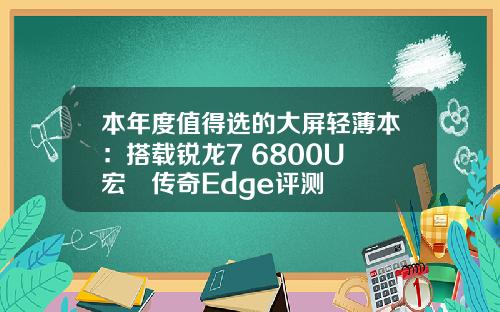 本年度值得选的大屏轻薄本：搭载锐龙7 6800U 宏碁传奇Edge评测