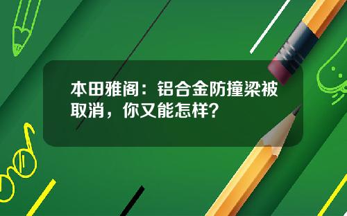 本田雅阁：铝合金防撞梁被取消，你又能怎样？