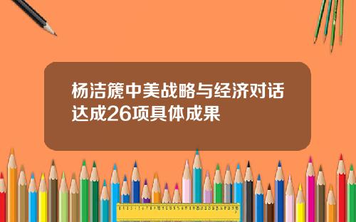 杨洁篪中美战略与经济对话达成26项具体成果