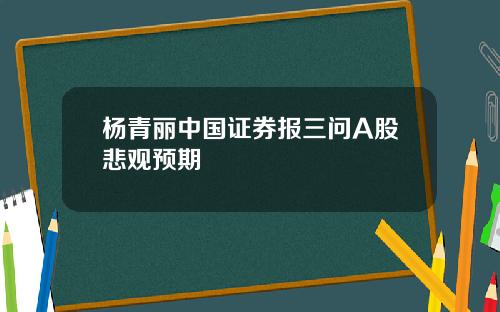 杨青丽中国证券报三问A股悲观预期
