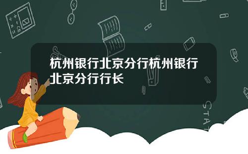 杭州银行北京分行杭州银行北京分行行长