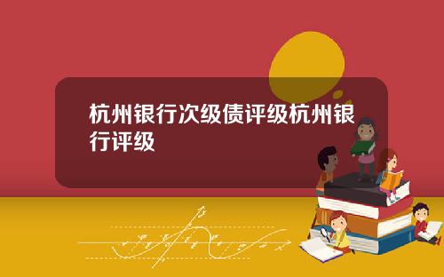 杭州银行次级债评级杭州银行评级