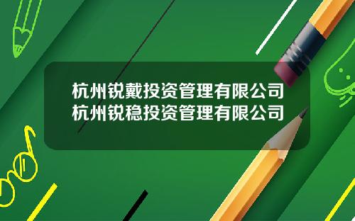 杭州锐戴投资管理有限公司杭州锐稳投资管理有限公司
