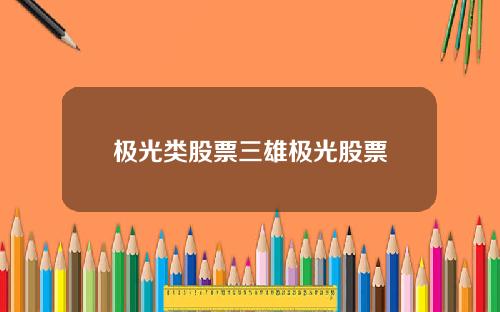 极光类股票三雄极光股票