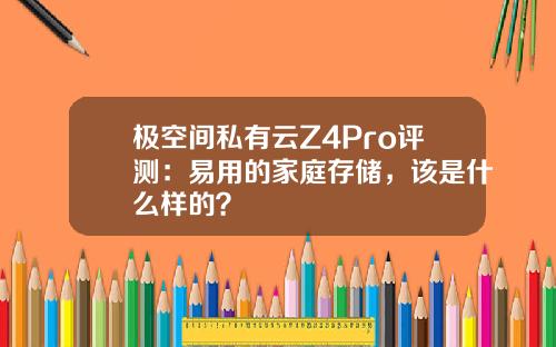 极空间私有云Z4Pro评测：易用的家庭存储，该是什么样的？
