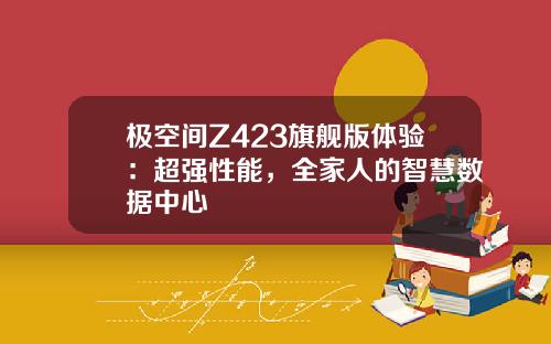 极空间Z423旗舰版体验：超强性能，全家人的智慧数据中心