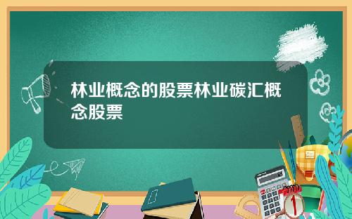 林业概念的股票林业碳汇概念股票