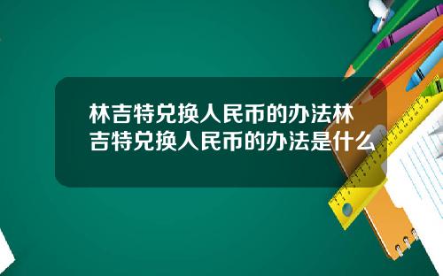 林吉特兑换人民币的办法林吉特兑换人民币的办法是什么