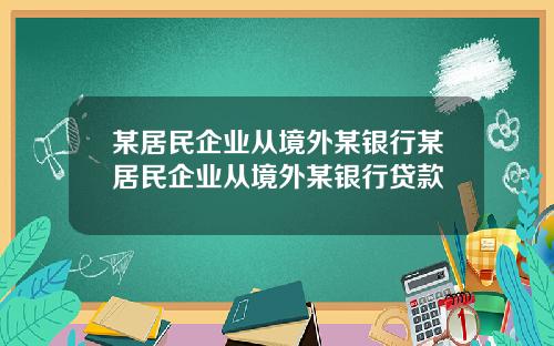 某居民企业从境外某银行某居民企业从境外某银行贷款