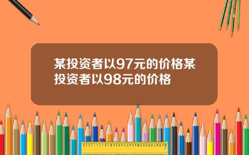 某投资者以97元的价格某投资者以98元的价格