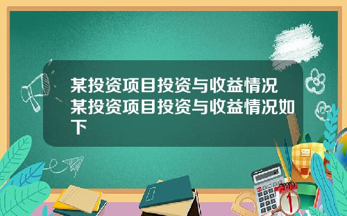 某投资项目投资与收益情况某投资项目投资与收益情况如下