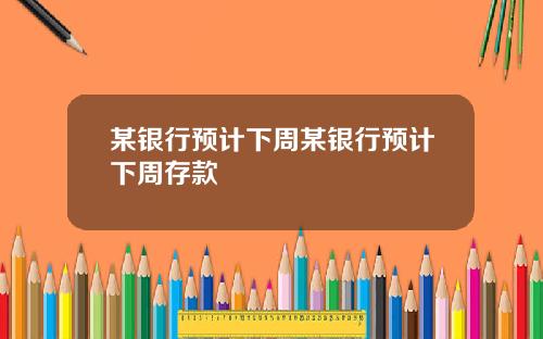 某银行预计下周某银行预计下周存款