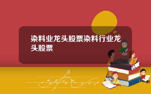 染料业龙头股票染料行业龙头股票