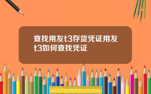 查找用友t3存货凭证用友t3如何查找凭证