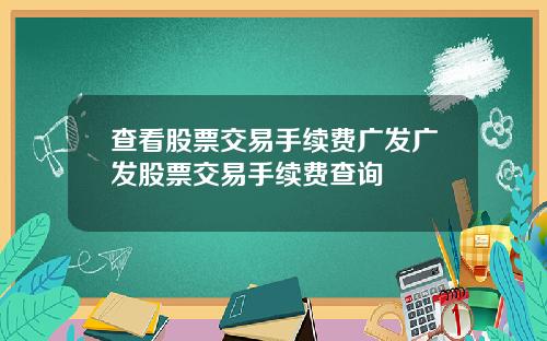 查看股票交易手续费广发广发股票交易手续费查询